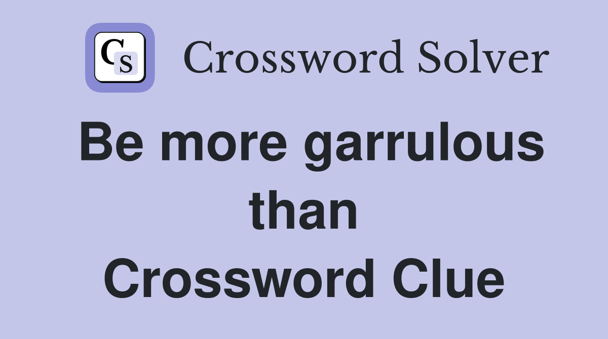 Be more garrulous than Crossword Clue