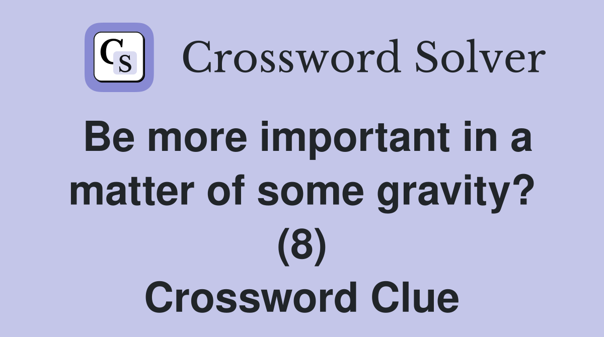 Be more important in a matter of some gravity? (8) Crossword Clue