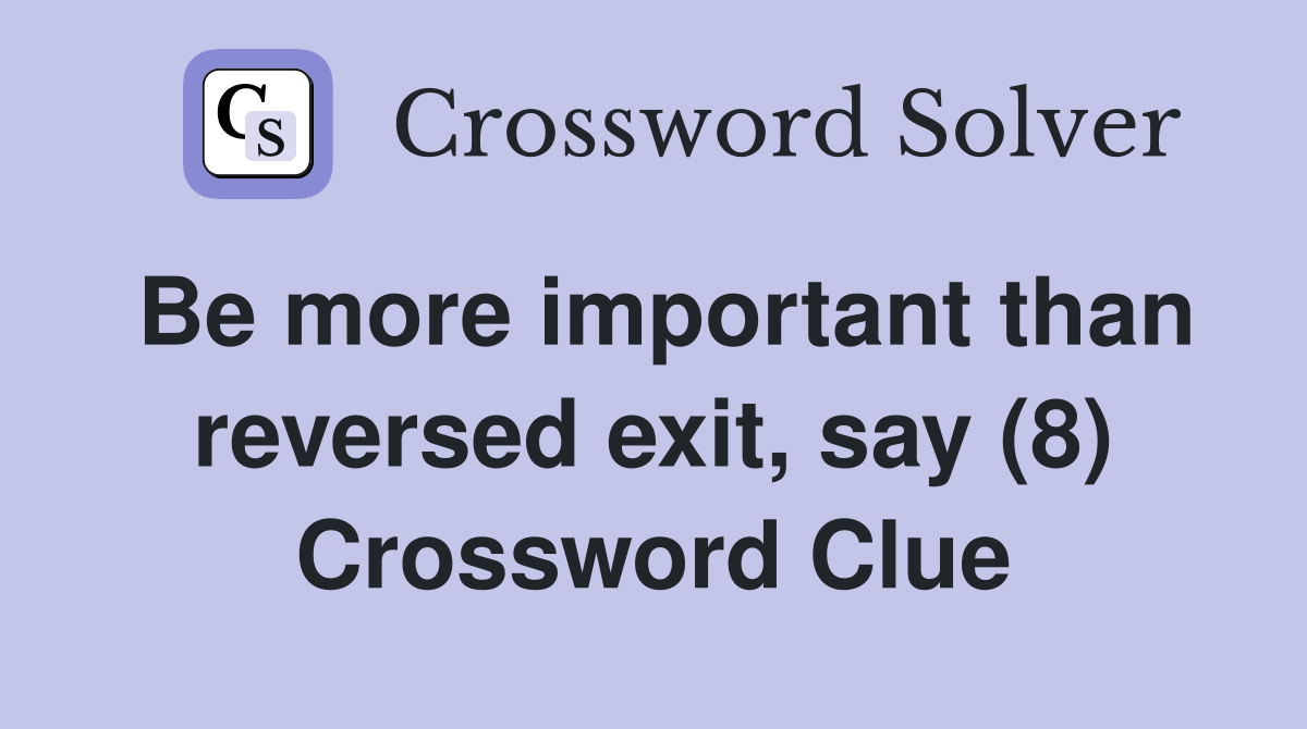 Be more important than reversed exit, say (8) Crossword Clue