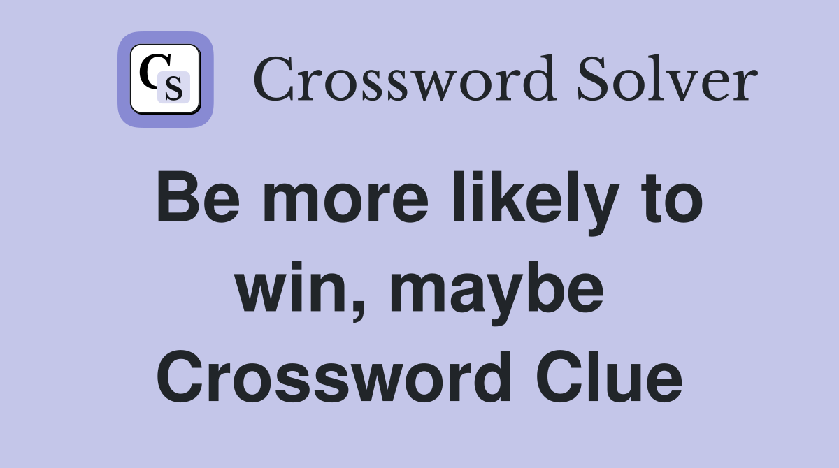 Be more likely to win, maybe Crossword Clue