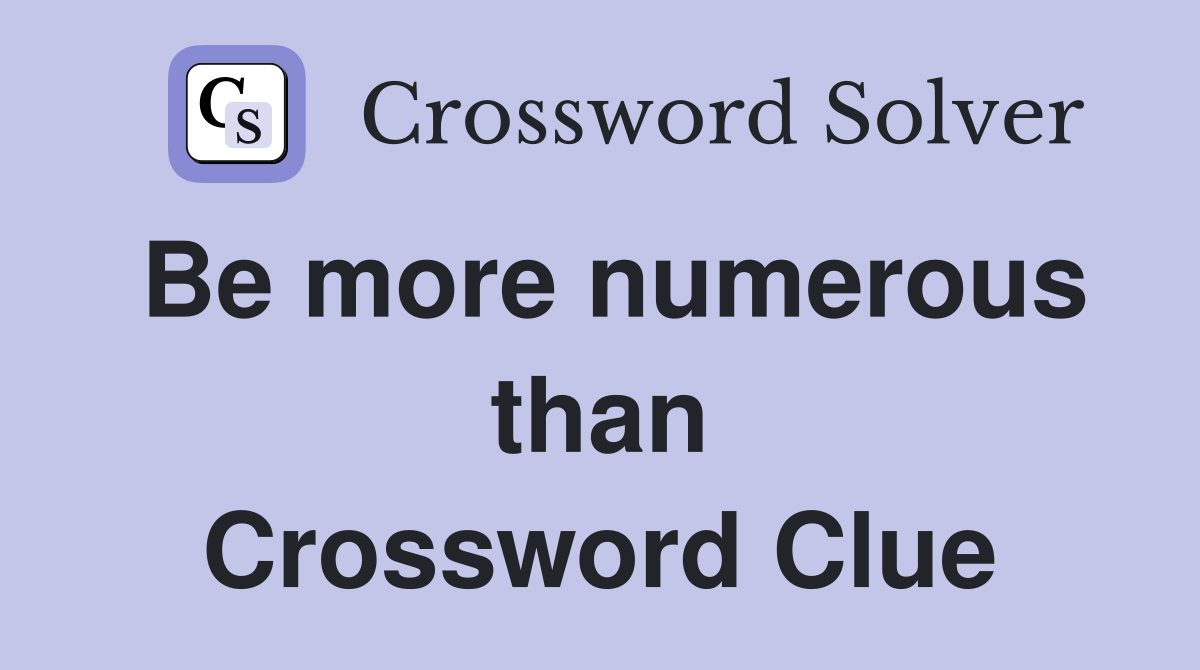 Be more numerous than Crossword Clue