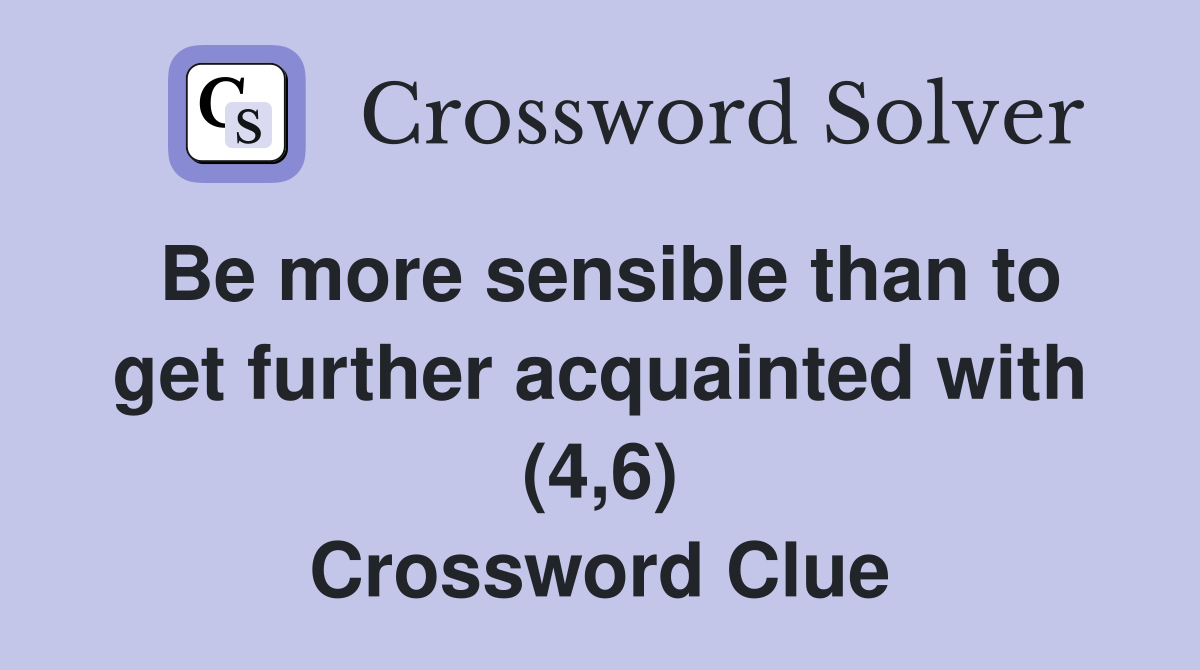 Be more sensible than to get further acquainted with (4,6) Crossword Clue