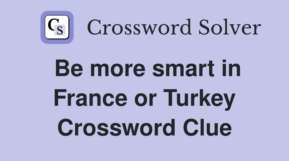 Be more smart in France or Turkey Crossword Clue