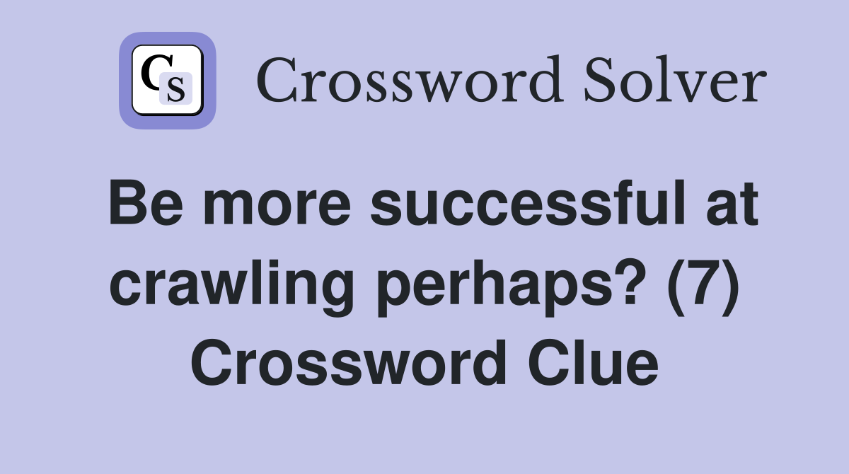 Be more successful at crawling perhaps? (7) Crossword Clue