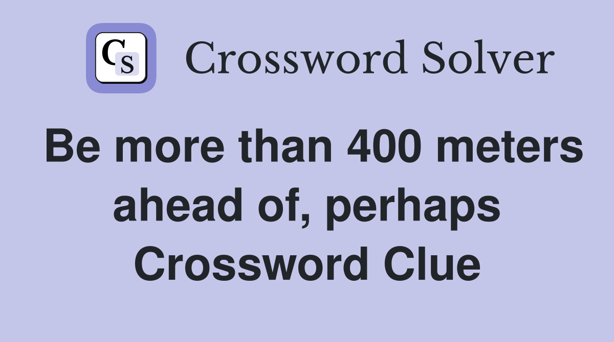 Be more than 400 meters ahead of, perhaps Crossword Clue