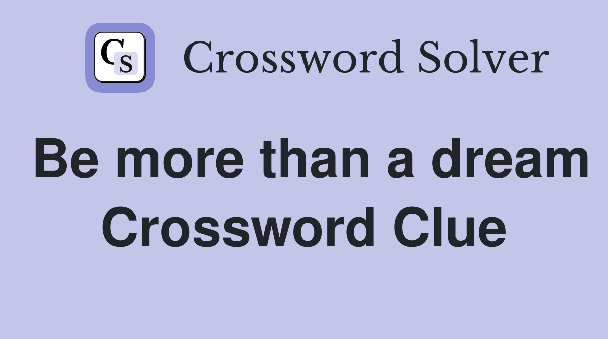 Be more than a dream Crossword Clue