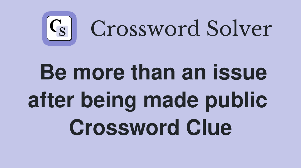 Be more than an issue after being made public  Crossword Clue