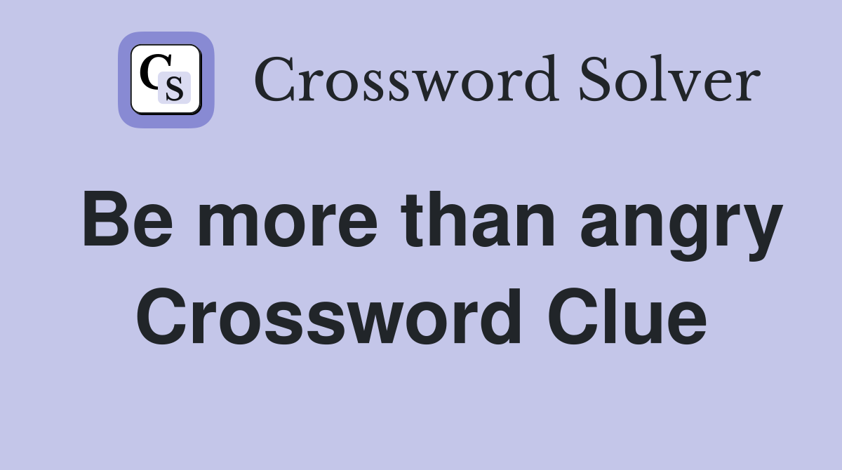 Be more than angry Crossword Clue