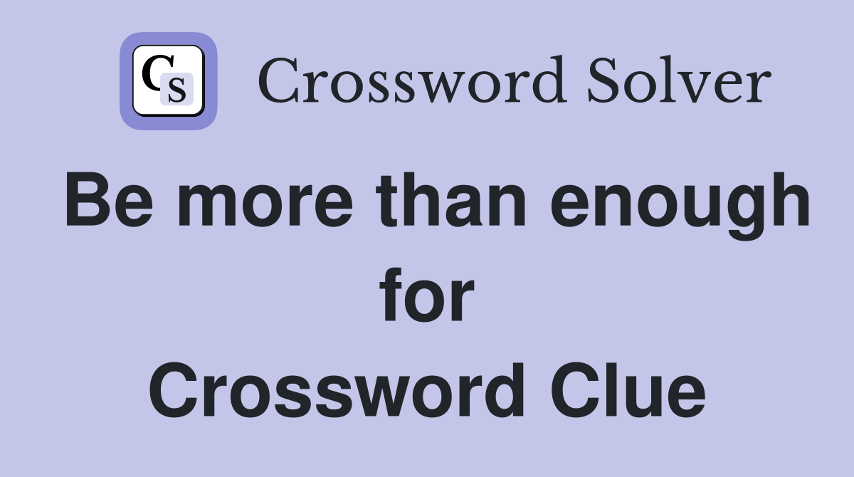 Be more than enough for Crossword Clue