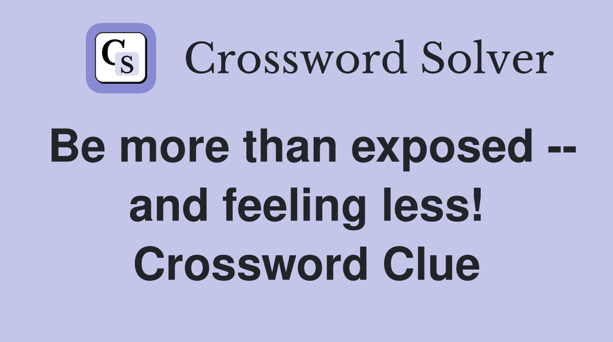 Be more than exposed -- and feeling less! Crossword Clue