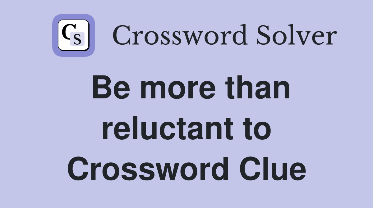 Be more than reluctant to Crossword Clue