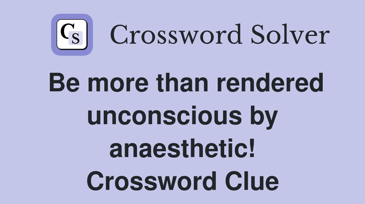 Be more than rendered unconscious by anaesthetic! Crossword Clue