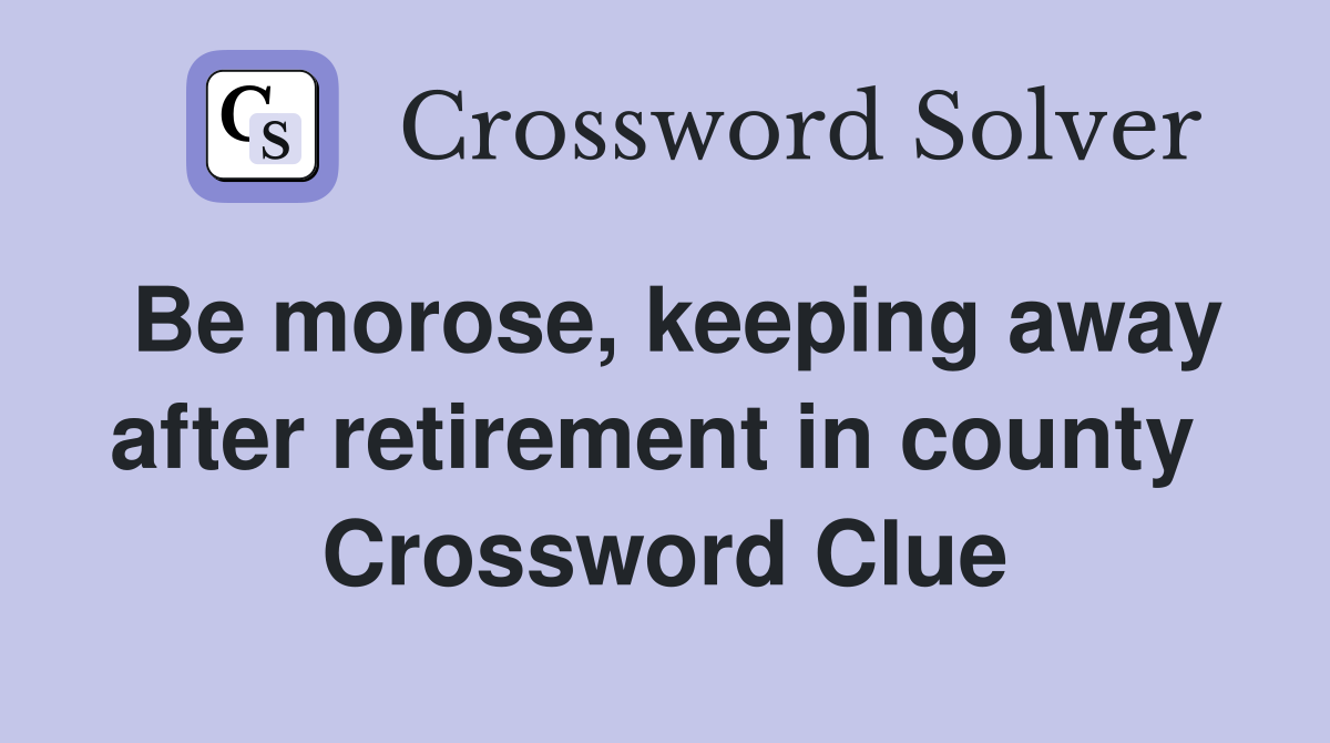 Be morose, keeping away after retirement in county  Crossword Clue