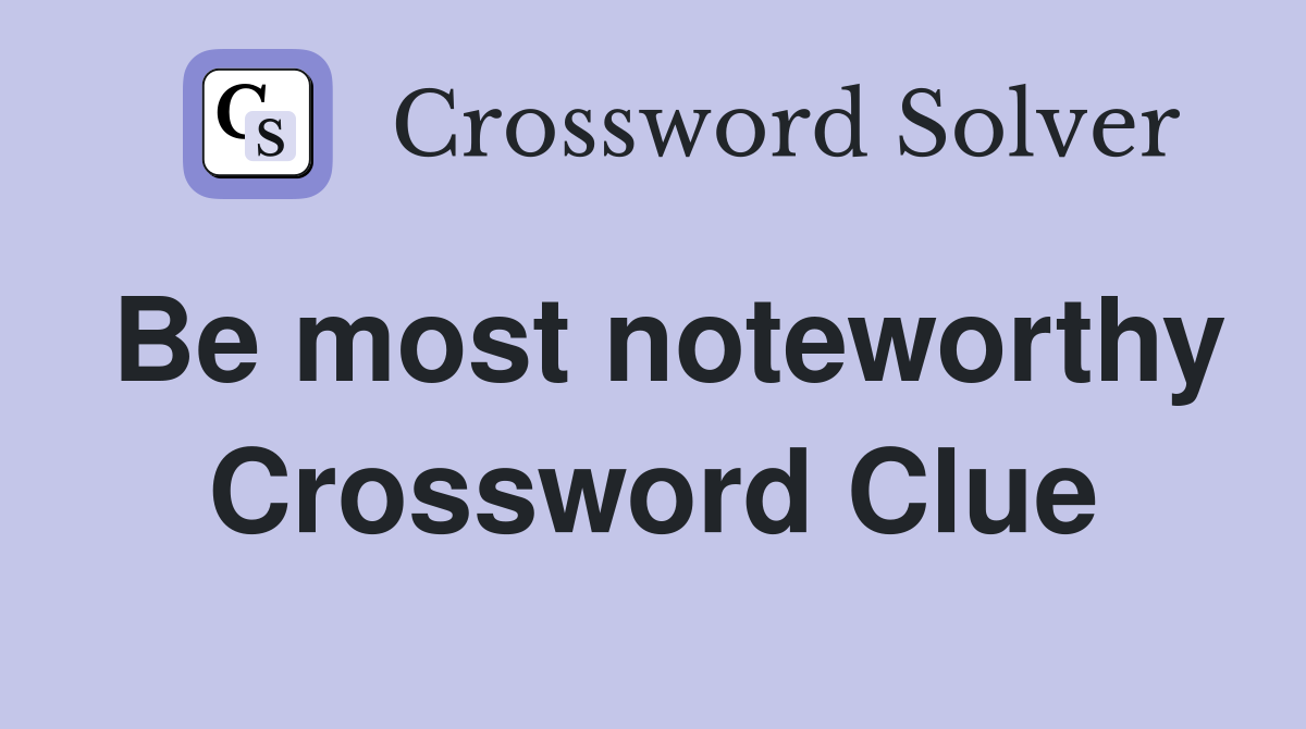 Be most noteworthy Crossword Clue