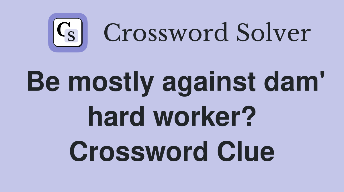 Be mostly against dam' hard worker? Crossword Clue