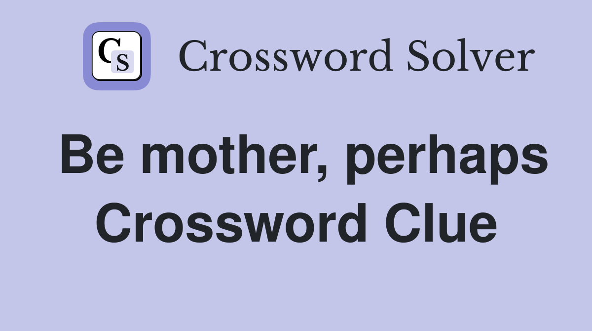 Be mother, perhaps Crossword Clue