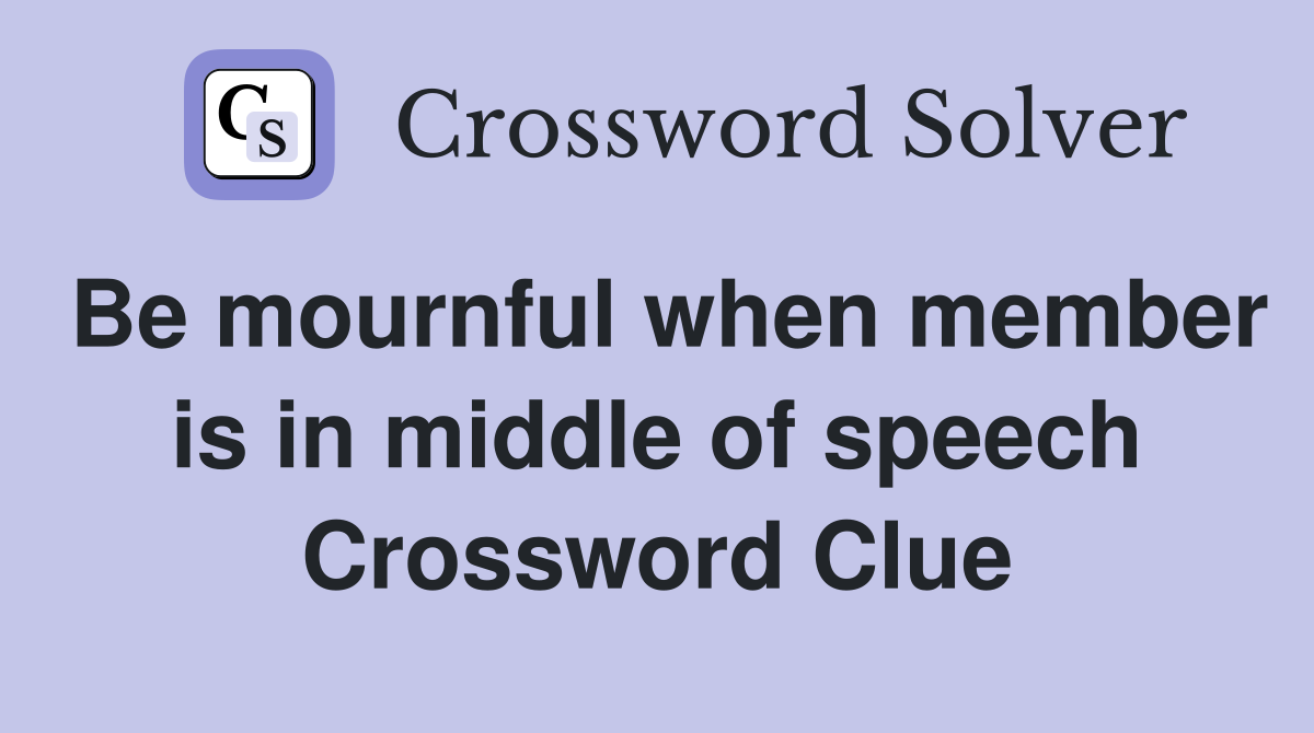 Be mournful when member is in middle of speech Crossword Clue