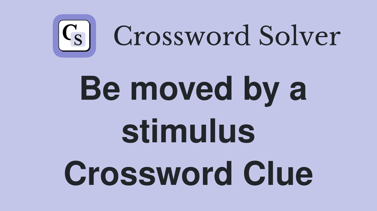 Be moved by a stimulus Crossword Clue