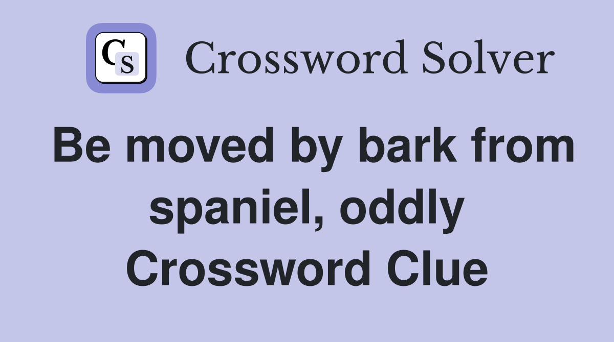 Be moved by bark from spaniel, oddly Crossword Clue
