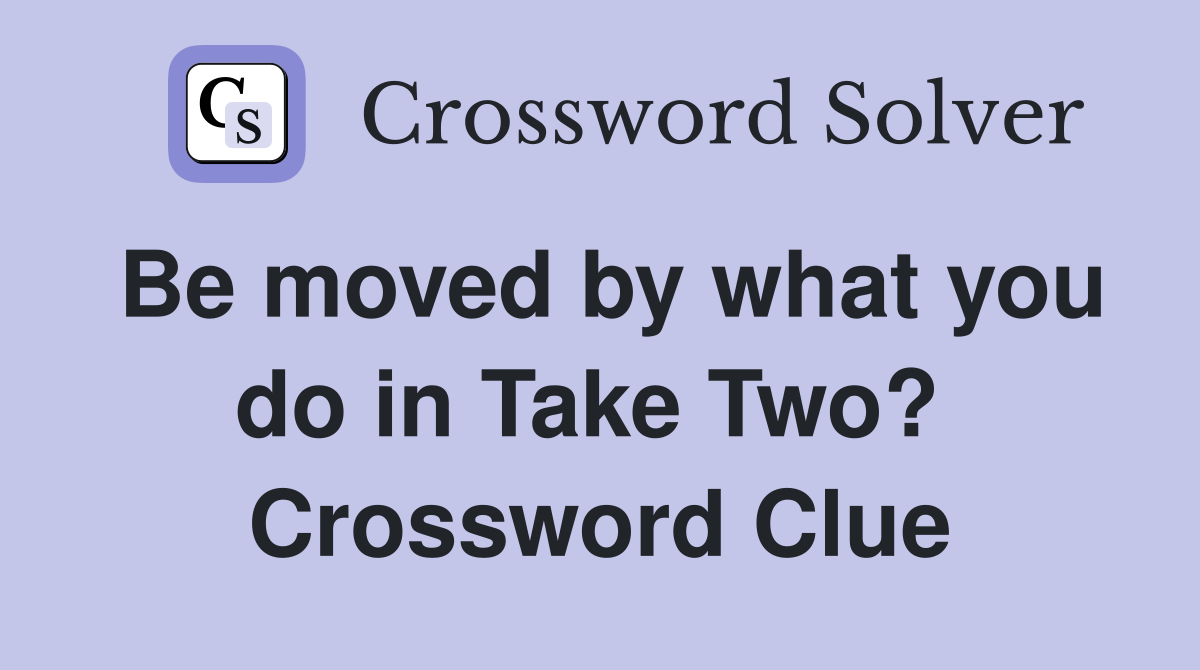 Be moved by what you do in Take Two?  Crossword Clue