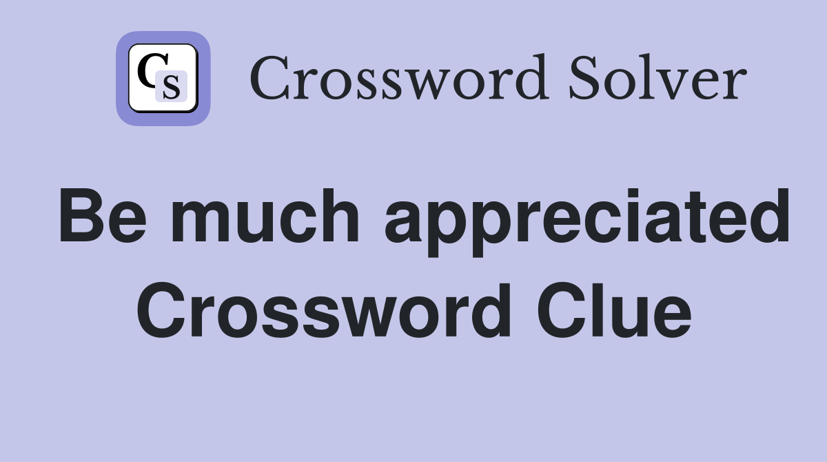 Be much appreciated Crossword Clue