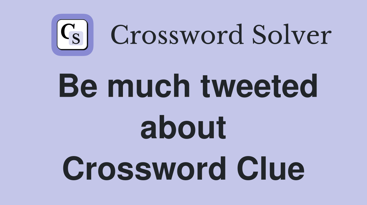 Be much tweeted about Crossword Clue