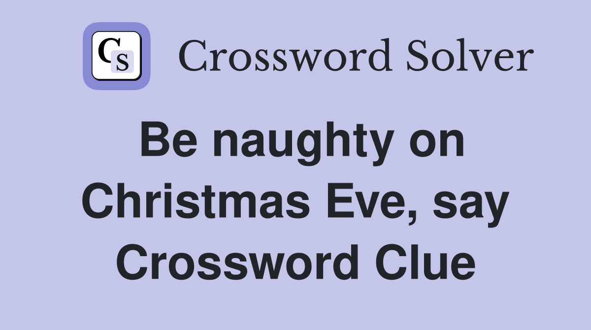 Be naughty on Christmas Eve, say Crossword Clue
