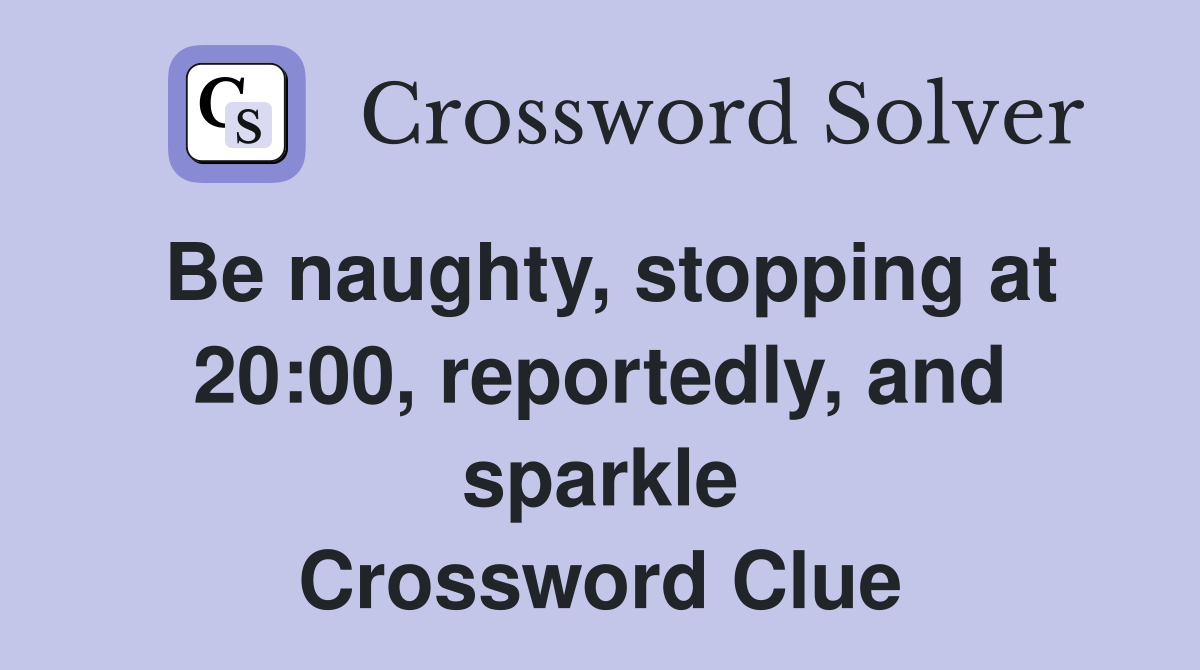Be naughty, stopping at 20:00, reportedly, and sparkle Crossword Clue
