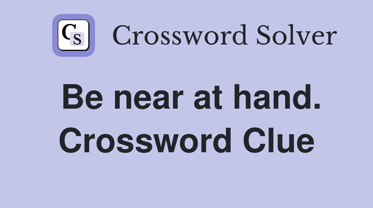 Be near at hand. Crossword Clue
