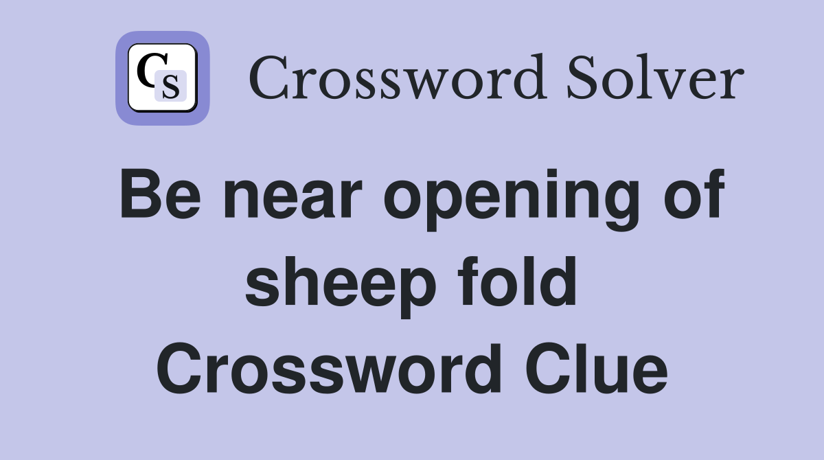 Be near opening of sheep fold Crossword Clue