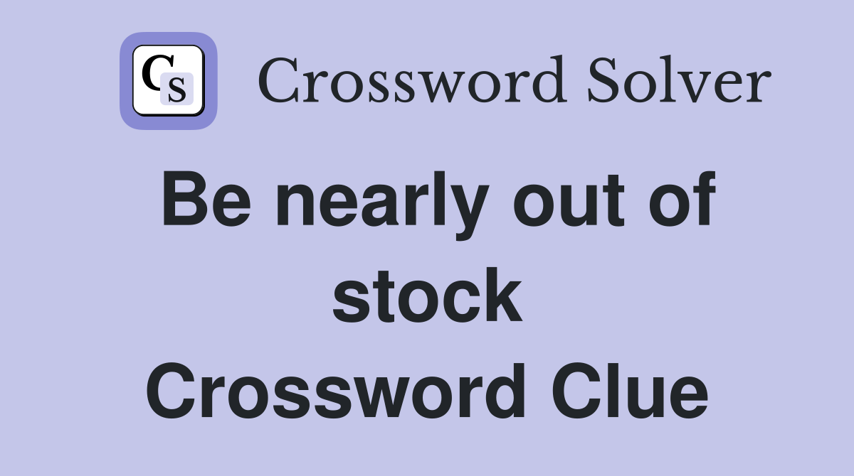 Be nearly out of stock Crossword Clue