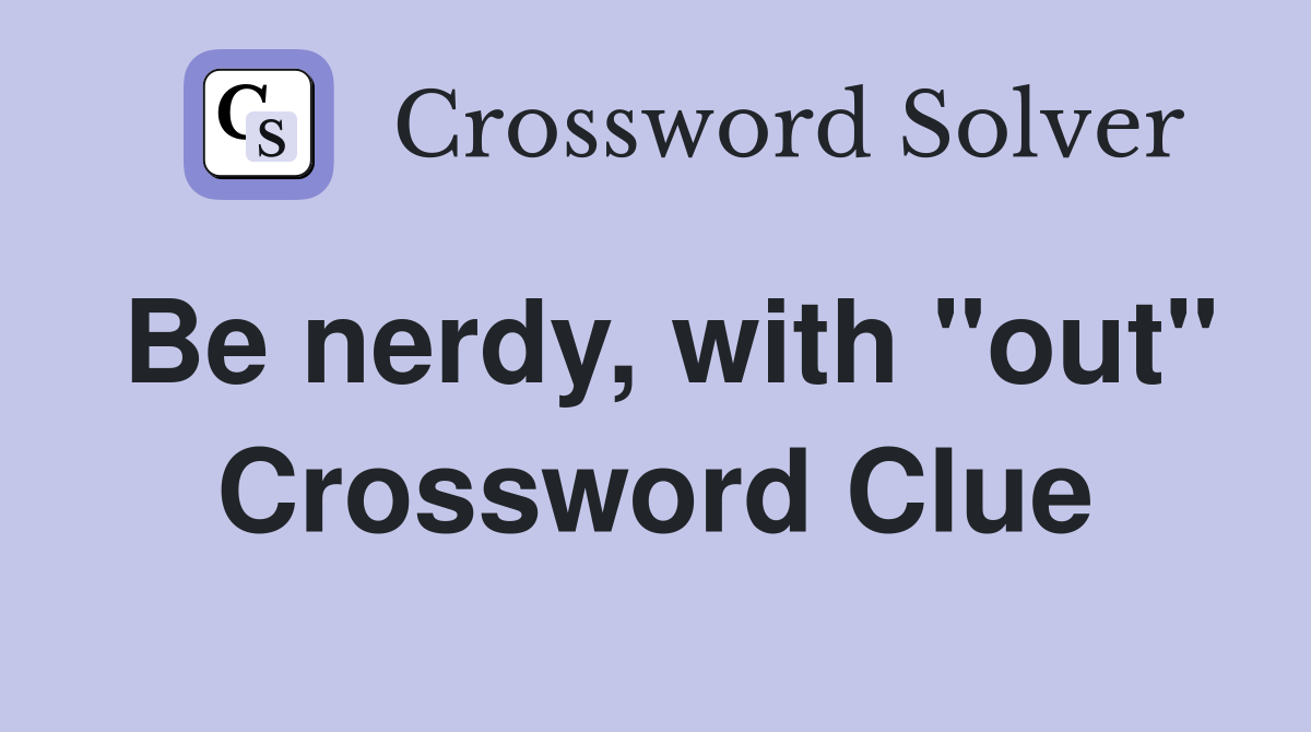Be nerdy, with "out" Crossword Clue