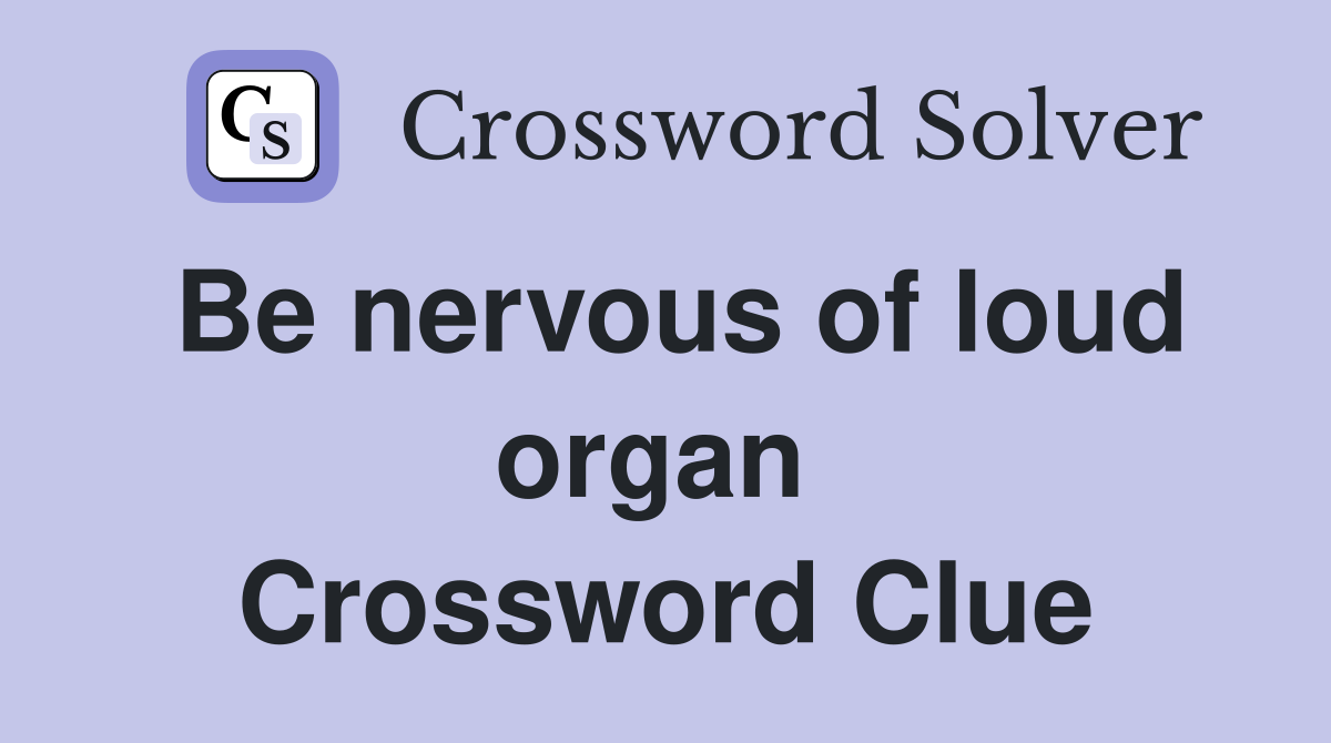 Be nervous of loud organ  Crossword Clue