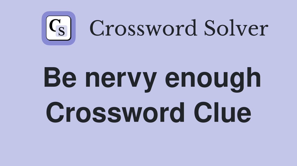 Be nervy enough Crossword Clue