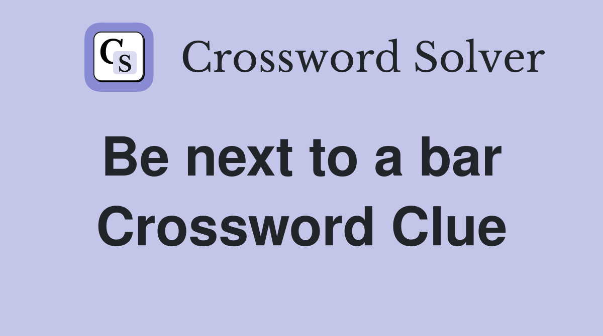 Be next to a bar  Crossword Clue