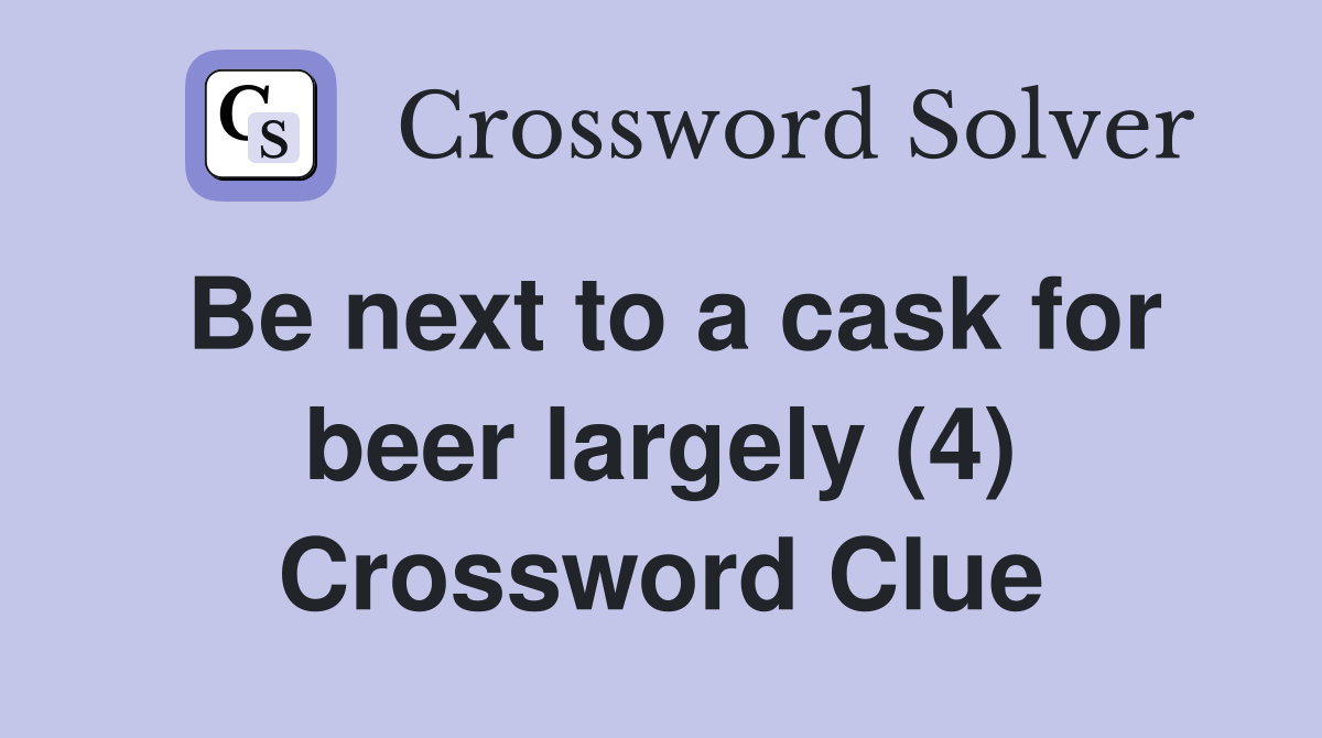 Be next to a cask for beer largely (4) Crossword Clue
