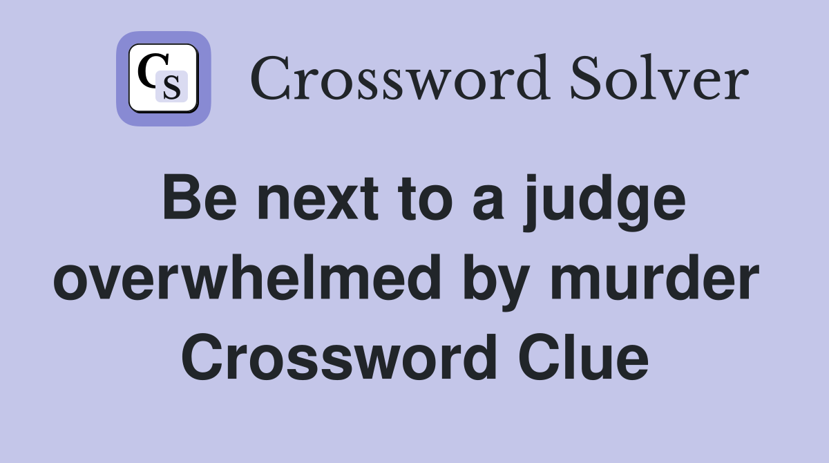 Be next to a judge overwhelmed by murder  Crossword Clue