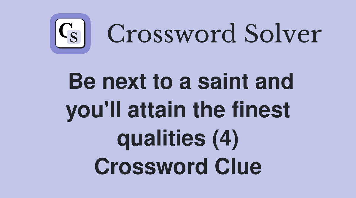 Be next to a saint and you'll attain the finest qualities (4) Crossword Clue