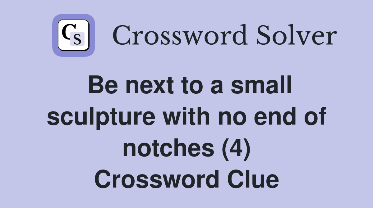 Be next to a small sculpture with no end of notches (4) Crossword Clue