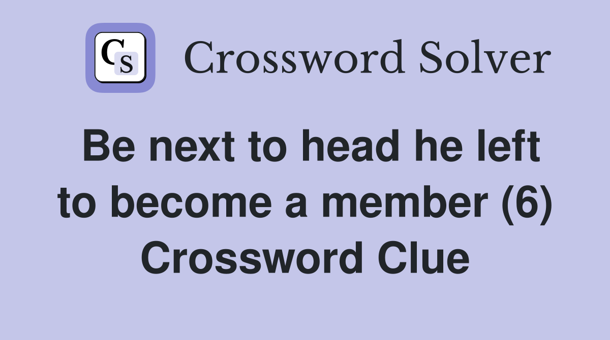 Be next to head he left to become a member (6) Crossword Clue