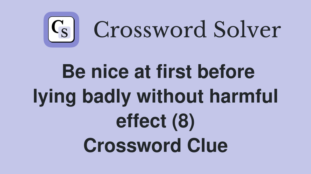 Be nice at first before lying badly without harmful effect (8) Crossword Clue