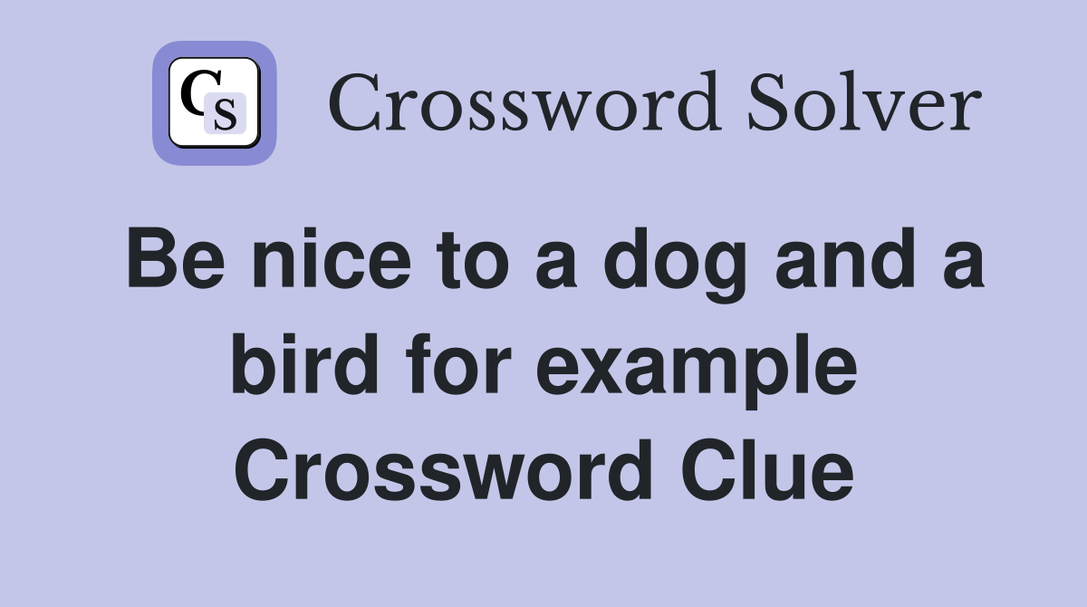 Be nice to a dog and a bird for example Crossword Clue