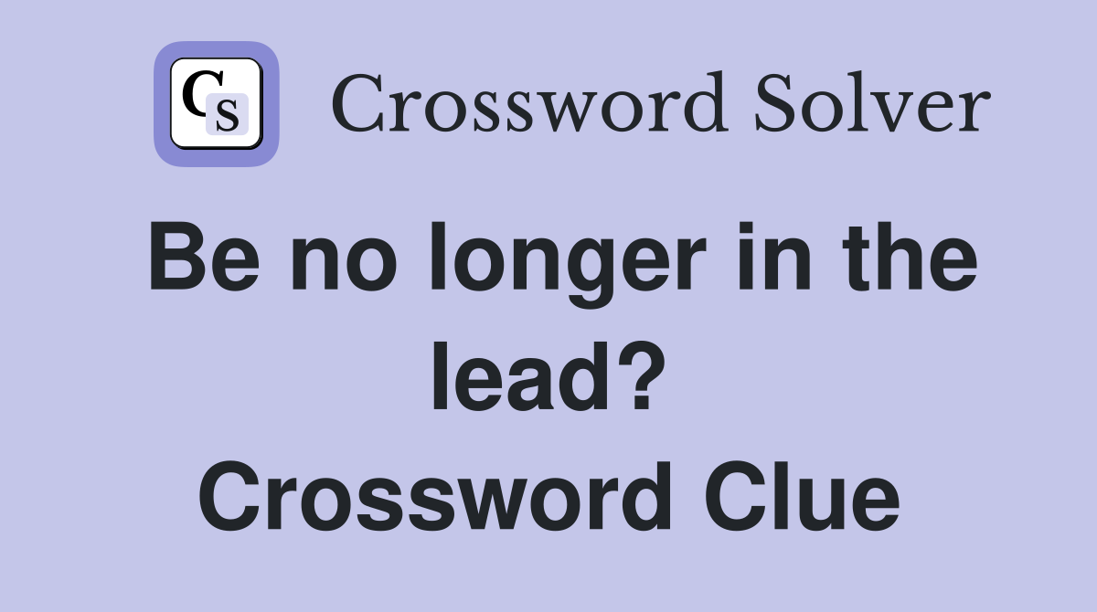 Be no longer in the lead? Crossword Clue