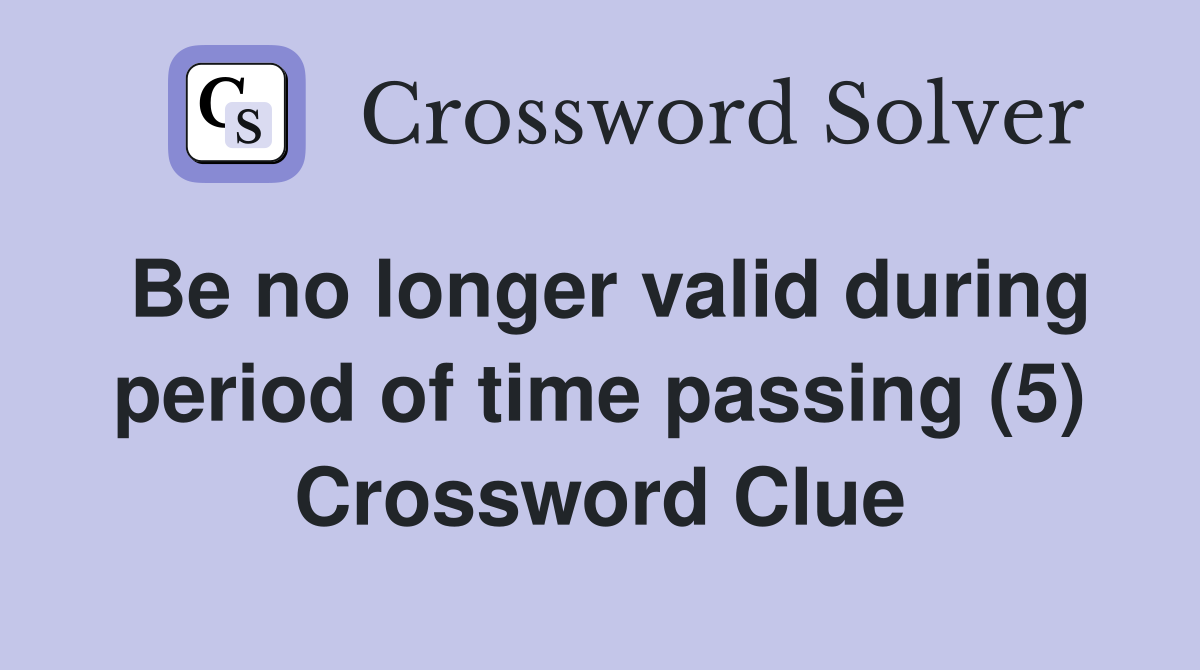 Be no longer valid during period of time passing (5) Crossword Clue