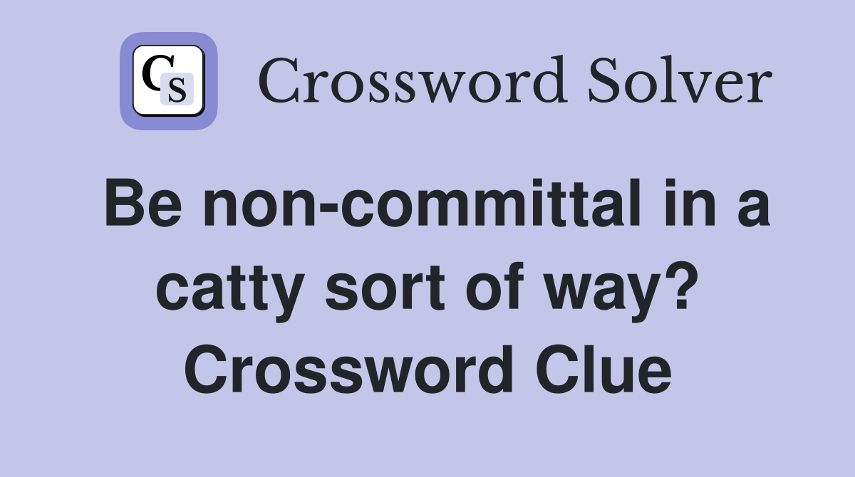 Be non-committal in a catty sort of way? Crossword Clue