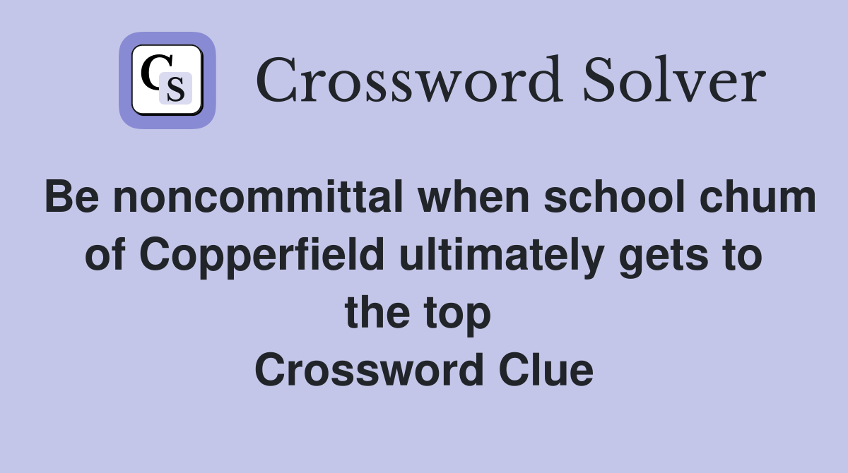 Be noncommittal when school chum of Copperfield ultimately gets to the top  Crossword Clue