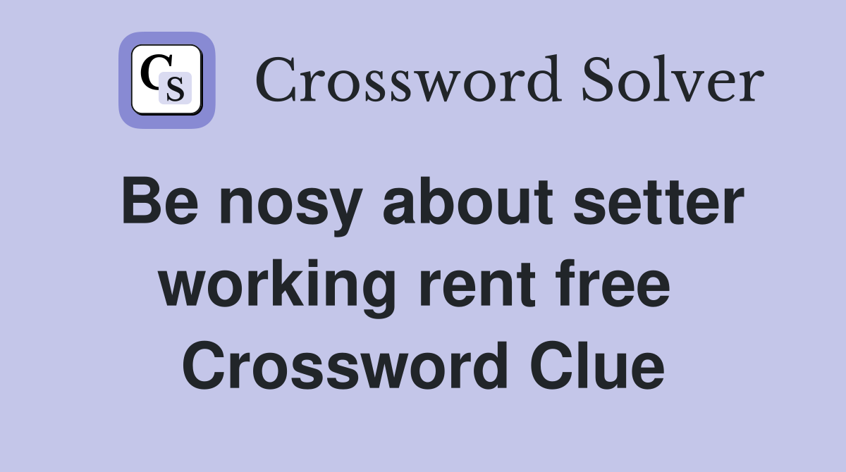 Be nosy about setter working rent free  Crossword Clue