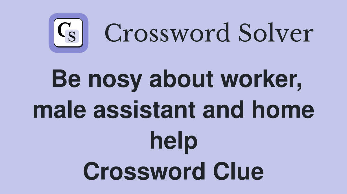 Be nosy about worker, male assistant and home help Crossword Clue