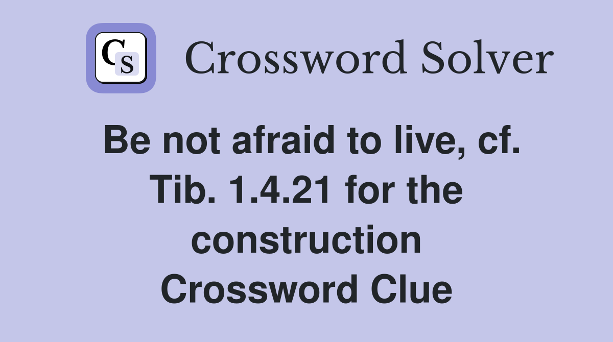 Be not afraid to live, cf. Tib. 1.4.21 for the construction Crossword Clue