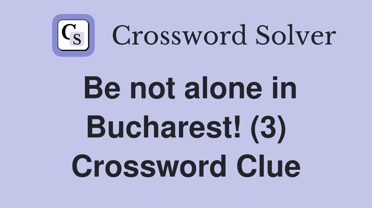 Be not alone in Bucharest! (3) Crossword Clue